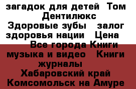 1400 загадок для детей. Том 2  «Дентилюкс». Здоровые зубы — залог здоровья нации › Цена ­ 424 - Все города Книги, музыка и видео » Книги, журналы   . Хабаровский край,Комсомольск-на-Амуре г.